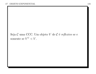 17   OBJETO EXPONENCIAL                                 131




     Seja C uma CCC. Um objeto V de C ´ reﬂexivo se e
                                      e
     somente se V V  V .
 