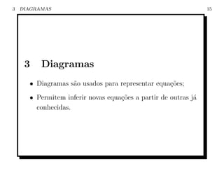 3   DIAGRAMAS                                                   15




     3    Diagramas
      • Diagramas s˜o usados para representar equa¸˜es;
                   a                              co
      • Permitem inferir novas equa¸oes a partir de outras j´
                                   c˜                       a
        conhecidas.
 