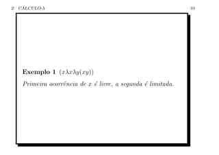 2    ´
    CALCULO-λ                                                  10




     Exemplo 1 (xλxλy(xy))
     Primeira ocorrˆncia de x ´ livre, a segunda ´ limitada.
                   e          e                  e
 