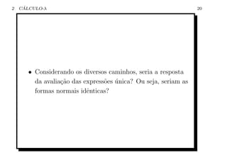 2    ´
    CALCULO-λ                                                    20




       • Considerando os diversos caminhos, seria a resposta
         da avalia¸ao das express˜es unica? Ou seja, seriam as
                  c˜             o ´
         formas normais idˆnticas?
                           e
 