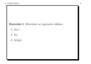 2    ´
    CALCULO-λ                                       8




     Exerc´
          ıcio 1 Determine as express˜es v´lidas:
                                     o    a
      1. λxx;
      2. λx;
      3. λxλyx.
 