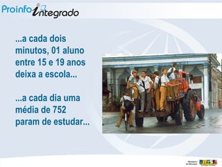 ...a cada dois minutos, 01 aluno entre 15 e 19 anos deixa a escola...  ...a cada dia uma média de 752 param de estudar... 