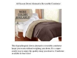 All Season Down Alternative Reversible Comforter
This hypoallergenic down-alternative reversible comforter
keeps you warm without weighing you down. It's a super-
comfy way to enjoy the quality sleep you deserve. Comforter
available in four sizes!
 