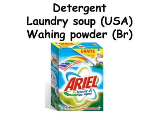 DetergentLaundry soup (USA)Wahing powder (Br)