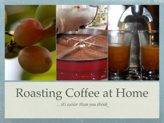 Roasting Coffee at Home
       ... it’s easier than you think


                     1
 