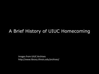A Brief History of UIUC Homecoming Images from UIUC Archives http://www.library.illinois.edu/archives/ 