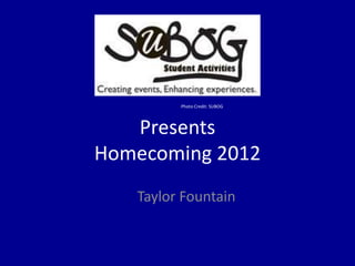 Photo Credit: SUBOG




   Presents
Homecoming 2012
   Taylor Fountain
 