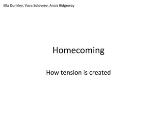 Homecoming
How tension is created
Ella Dunkley, Vova Solovyev, Anais Ridgeway
 