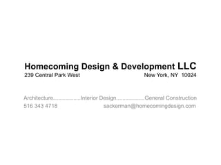 Homecoming Design & Development LLC
239 Central Park West                           New York, NY 10024



Architecture….………….....Interior Design......……………General Construction
516 343 4718                     sackerman@homecomingdesign.com
 