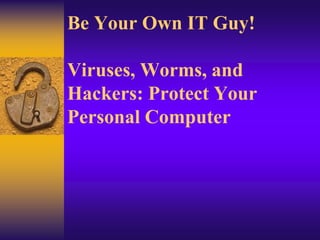 Be Your Own IT Guy!Viruses, Worms, and Hackers: Protect Your Personal Computer 