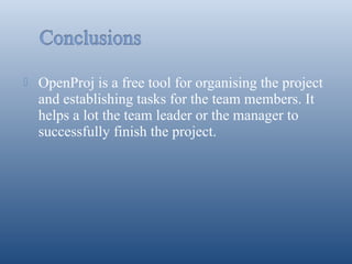 

OpenProj is a free tool for organising the project
and establishing tasks for the team members. It
helps a lot the team leader or the manager to
successfully finish the project.

 