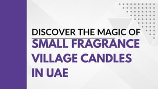 DISCOVER THE MAGIC OF
SMALL FRAGRANCE
VILLAGE CANDLES
IN UAE
 
