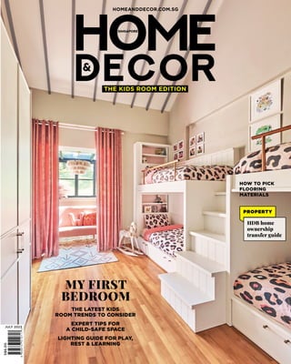 S$6.00
JULY 2023
HOMEANDDECOR.COM.SG
HOW TO PICK
FLOORING
MATERIALS
PROPERTY
HDB home
ownership
transfer guide
THE KIDS ROOM EDITION
THE LATEST KIDS
ROOM TRENDS TO CONSIDER
EXPERT TIPS FOR
A CHILD-SAFE SPACE
LIGHTING GUIDE FOR PLAY,
REST & LEARNING
MY FIRST
BEDROOM
 