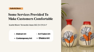 Some Services Provided To
Make Customers Comfortable
Scarlet Bloom Terracotta Vases S02 (4×7/4.5×7
Abstract Art
Aakriti.Store
Contemporary Art
Art Fusion Art
Dhokra Art
 
