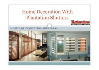 M E R I T S O F P L A N T A T I O N S H U T T E R S : -
Home Decoration With
Plantation Shutters
 