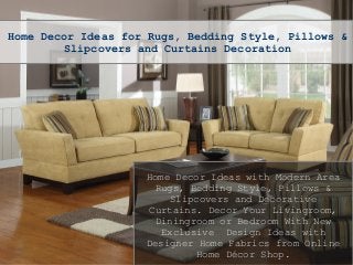 Home Decor Ideas for Rugs, Bedding Style, Pillows &
Slipcovers and Curtains Decoration
Home Decor Ideas with Modern Area
Rugs, Bedding Style, Pillows &
Slipcovers and Decorative
Curtains. Decor Your Livingroom,
Diningroom or Bedroom With New
Exclusive Design Ideas with
Designer Home Fabrics from Online
Home Décor Shop.
 