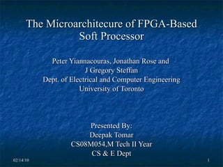 The Microarchitecure of FPGA-Based Soft Processor Peter Yiannacouras, Jonathan Rose and  J Gregory Steffan Dept. of Electrical and Computer Engineering University of Toronto Presented By: Deepak Tomar CS08M054,M Tech II Year CS & E Dept 