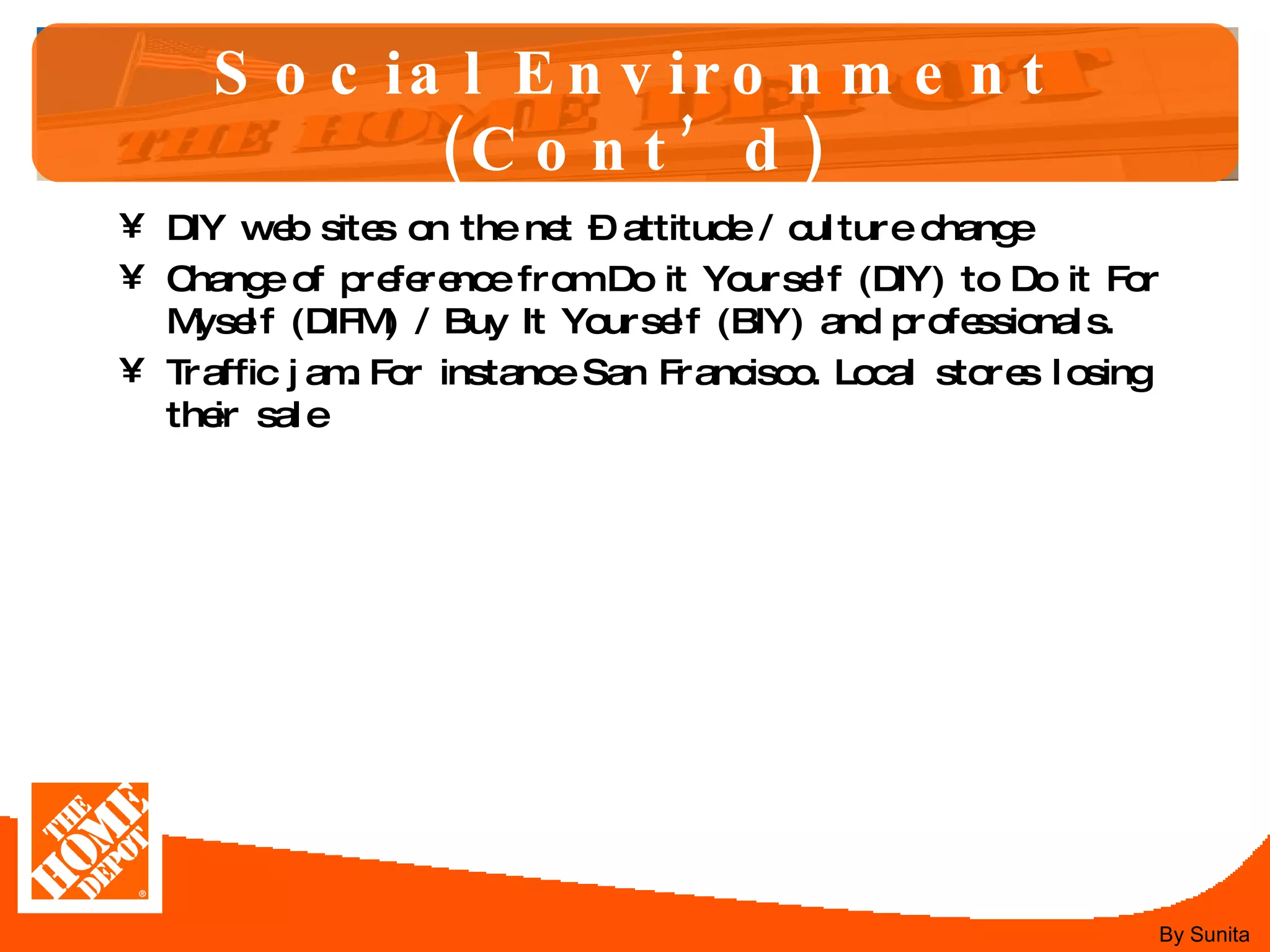 Social Environment (Cont’d) DIY web sites on the net – attitude / culture change Change of preference from Do it Yourself (DIY) to Do it For Myself (DIFM) / Buy It Yourself (BIY) and professionals. Traffic jam. For instance San Francisco. Local stores losing their sale By Sunita 