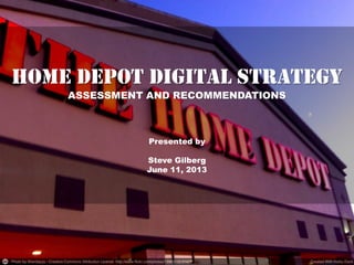 HOME DEPOT DIGITAL STRATEGY
ASSESSMENT AND RECOMMENDATIONS
Presented by
Steve Gilberg
June 11, 2013
 