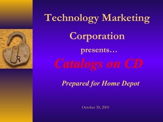 Technology Marketing
     Corporation
        presents…
 Catalogs on CD
   Prepared for Home Depot


        October 30, 2001
 