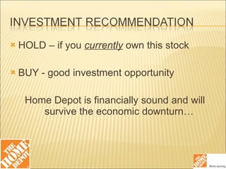 HOLD – if you  currently  own this stock BUY - good investment opportunity Home Depot is financially sound and will survive the economic downturn… 