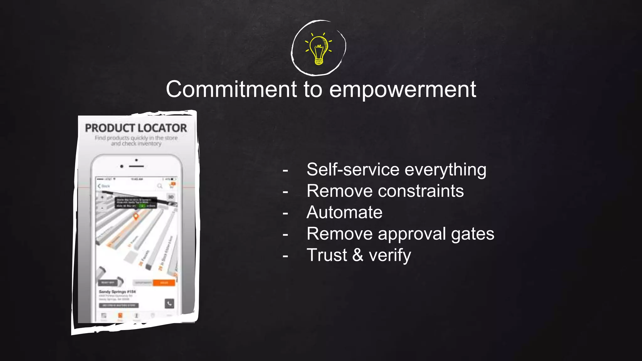 Commitment to empowerment
- Self-service everything
- Remove constraints
- Automate
- Remove approval gates
- Trust & verify
 