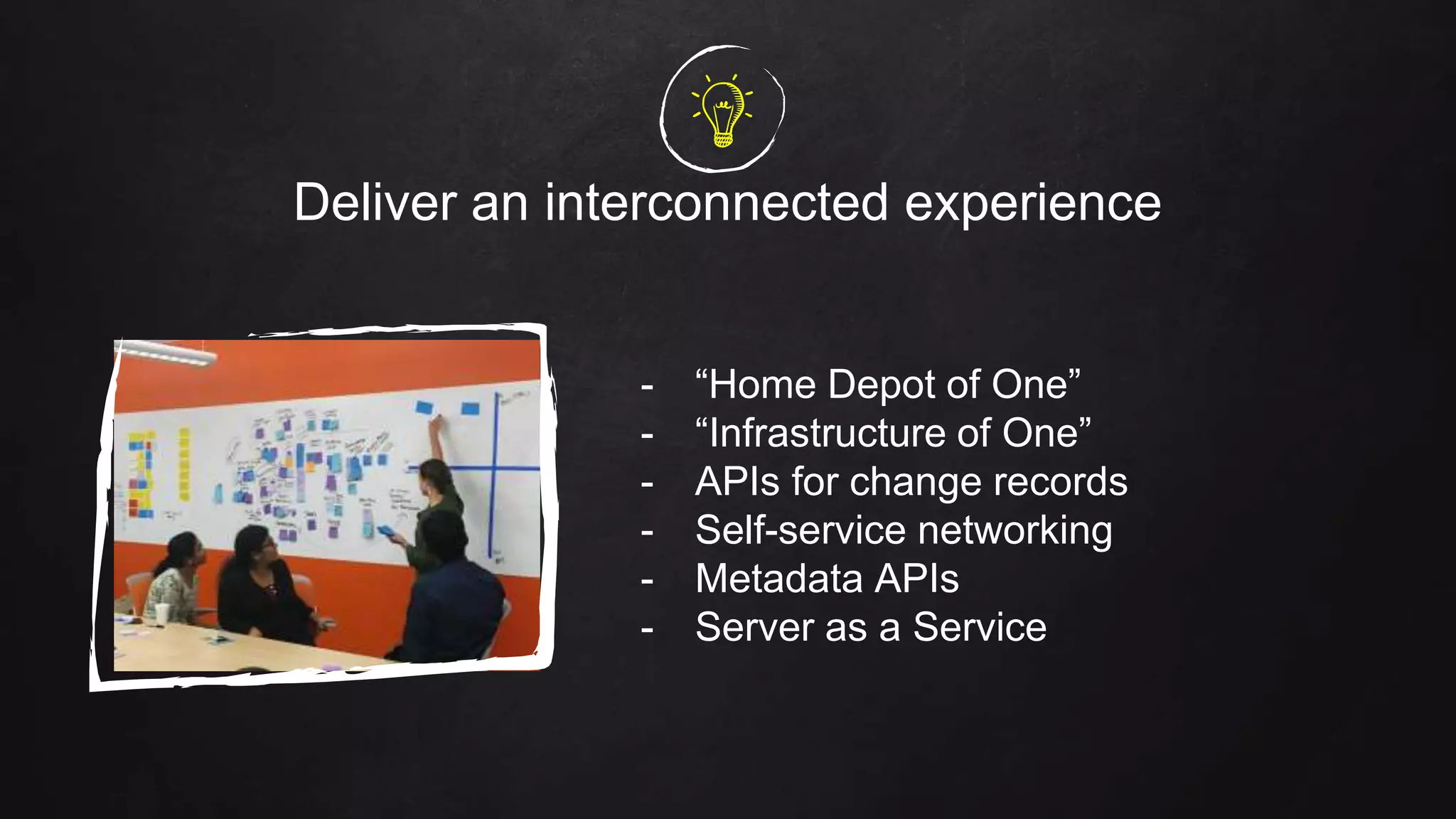 Deliver an interconnected experience
- “Home Depot of One”
- “Infrastructure of One”
- APIs for change records
- Self-service networking
- Metadata APIs
- Server as a Service
 