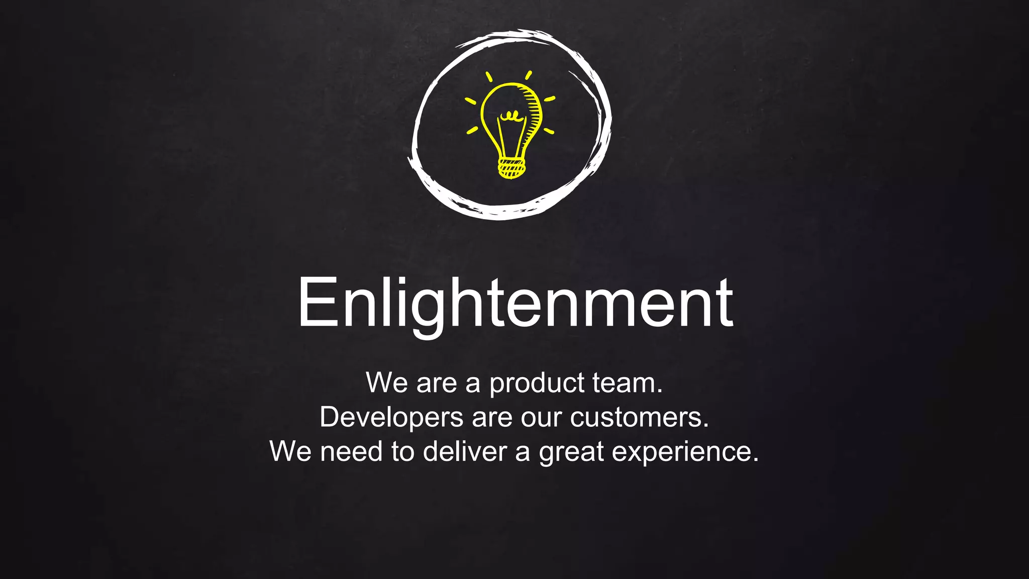 Enlightenment
We are a product team.
Developers are our customers.
We need to deliver a great experience.
 