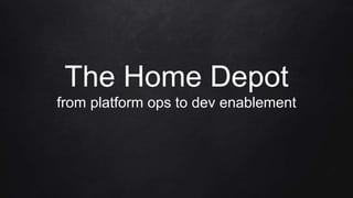 The Home Depot
from platform ops to dev enablement
 