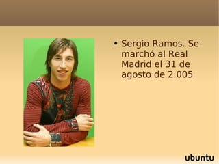 Sergio Ramos. Se marchó al Real Madrid el 31 de agosto de 2.005 