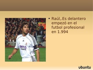 Raúl,.Es delantero  empezó en el futbol profesional en 1.994 