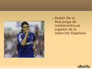 Rubén De la Red.Juega de mediocentro,es jugador de la selección Española 