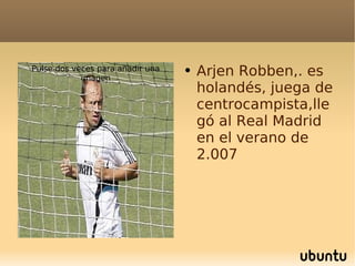 Pulse dos veces para añadir una imagen Arjen Robben,. es holandés, juega de centrocampista,llegó al Real Madrid en el verano de 2.007 
