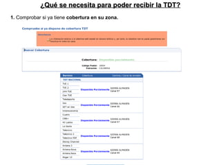 ¿Qué se necesita para poder recibir la TDT? 1.  Comprobar si ya tiene  cobertura en su zona. 