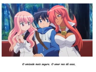 O amizade mais segura. O amor nos dá asas,
 