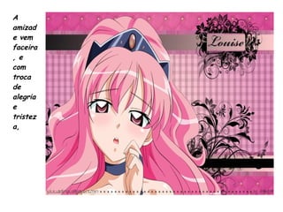 A
amizad
e vem
faceira
, e
com
troca
de
alegria
e
tristez
a,
 