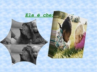 Ela é cheia de carinho. 