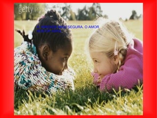 A  AMIZADE MAIS SEGURA. O AMOR NOS DÁ ASAS, 