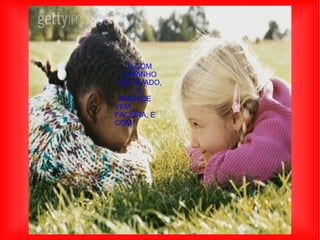 E COM CARINHO CULTIVADO, A  AMIZADE VEM FACEIRA, E COM  