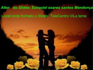 Altor  do Slides: Ezequiel soares santos Mendonça Local onde formato o Slides: TeleCentro ViLa leme  
