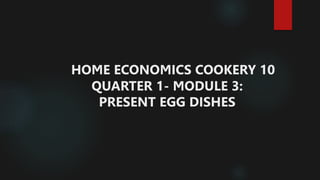 HOME ECONOMICS COOKERY 10
QUARTER 1- MODULE 3:
PRESENT EGG DISHES
 