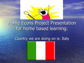 Home Econs Project Presentation
   for home based learning.

   Country we are doing on is: Italy
 