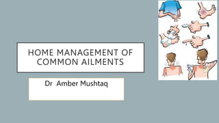 HOME MANAGEMENT OF
COMMON AILMENTS
Dr Amber Mushtaq
 