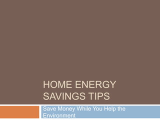 HOME ENERGY
SAVINGS TIPS
Save Money While You Help the
Environment
 
