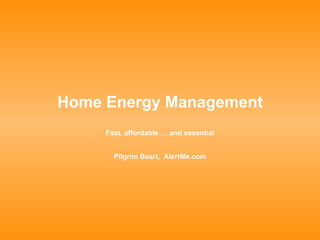 Home Energy Management Fast, affordable … and essential Pilgrim Beart,  AlertMe.com 