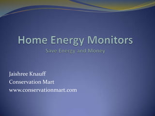 Home Energy Monitors Save Energy and Money  JaishreeKnauff Conservation Mart www.conservationmart.com 