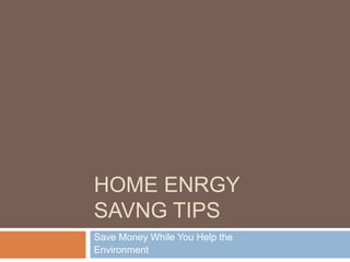 HOME ENRGY
SAVNG TIPS
Save Money While You Help the
Environment
 