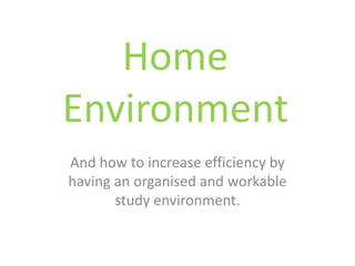Home Environment And how to increase efficiency by having an organised and workable study environment. 