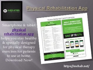Smartphone & tablet
physical
rehabilitation app
helps you stay healthy
& specially designed
for physical therapy
exercises for patients
to use at home.
Download Now!
https://mehab.net/
 