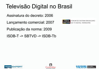 Assinatura do decreto: 2006
Lançamento comercial: 2007
Publicação da norma: 2009
ISDB-T -> SBTVD -> ISDB-Tb
Televisão Digital no Brasil
 